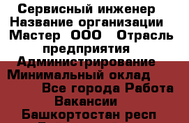 Сервисный инженер › Название организации ­ Мастер, ООО › Отрасль предприятия ­ Администрирование › Минимальный оклад ­ 120 000 - Все города Работа » Вакансии   . Башкортостан респ.,Баймакский р-н